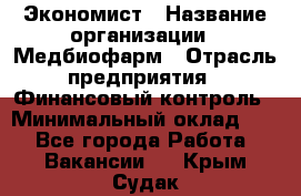 Экономист › Название организации ­ Медбиофарм › Отрасль предприятия ­ Финансовый контроль › Минимальный оклад ­ 1 - Все города Работа » Вакансии   . Крым,Судак